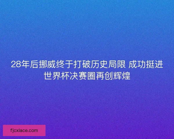 28年后挪威终于打破历史局限 成功挺进世界杯决赛圈再创辉煌 28年后挪威终于打破历史局限 成功挺进世界杯决赛圈再创辉煌