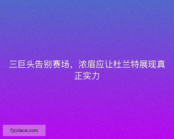 三巨头告别赛场，浓眉应让杜兰特展现真正实力