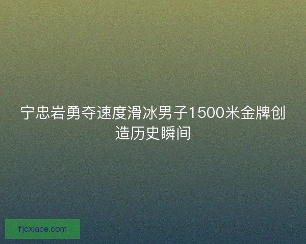 宁忠岩勇夺速度滑冰男子1500米金牌创造历史瞬间