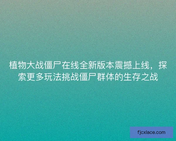 植物大战僵尸在线全新版本震撼上线，探索更多玩法挑战僵尸群体的生存之战