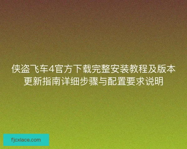 侠盗飞车4官方下载完整安装教程及版本更新指南详细步骤与配置要求说明 侠盗飞车4官方下载完整安装教程及版本更新指南详细步骤与配置要求说明