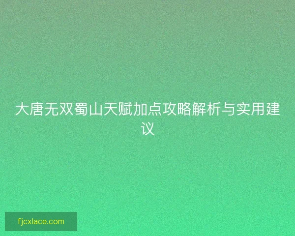 大唐无双蜀山天赋加点攻略解析与实用建议