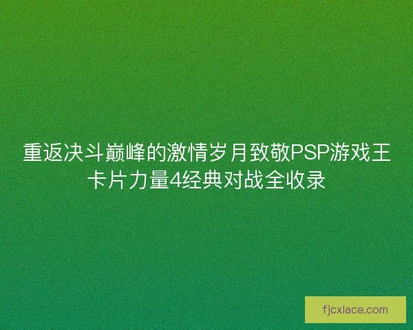 重返决斗巅峰的激情岁月致敬PSP游戏王卡片力量4经典对战全收录 重返决斗巅峰的激情岁月致敬PSP游戏王卡片力量4经典对战全收录