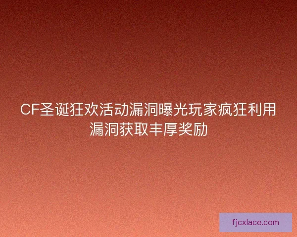 CF圣诞狂欢活动漏洞曝光玩家疯狂利用漏洞获取丰厚奖励