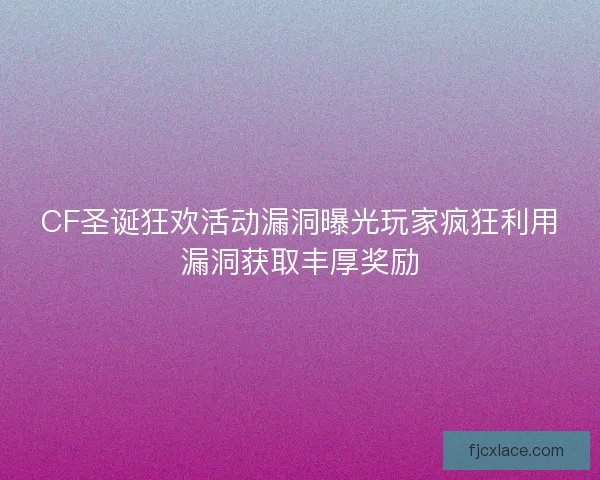 CF圣诞狂欢活动漏洞曝光玩家疯狂利用漏洞获取丰厚奖励 CF圣诞狂欢活动漏洞曝光玩家疯狂利用漏洞获取丰厚奖励