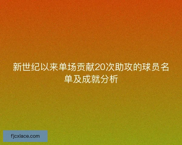新世纪以来单场贡献20次助攻的球员名单及成就分析