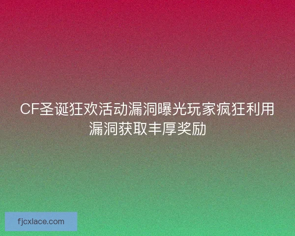 CF圣诞狂欢活动漏洞曝光玩家疯狂利用漏洞获取丰厚奖励